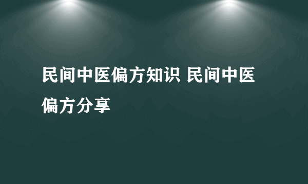 民间中医偏方知识 民间中医偏方分享