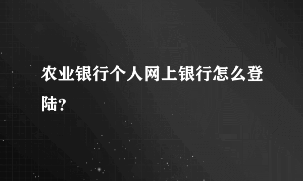 农业银行个人网上银行怎么登陆？