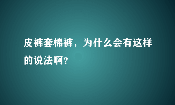 皮裤套棉裤，为什么会有这样的说法啊？