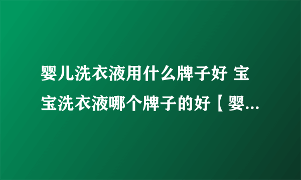 婴儿洗衣液用什么牌子好 宝宝洗衣液哪个牌子的好【婴儿洗衣液品牌】