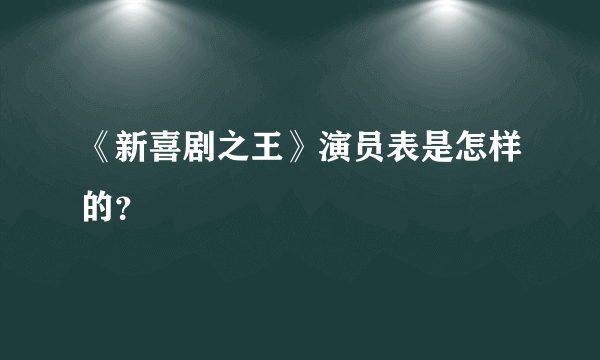 《新喜剧之王》演员表是怎样的？