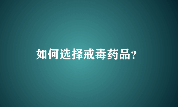 如何选择戒毒药品？