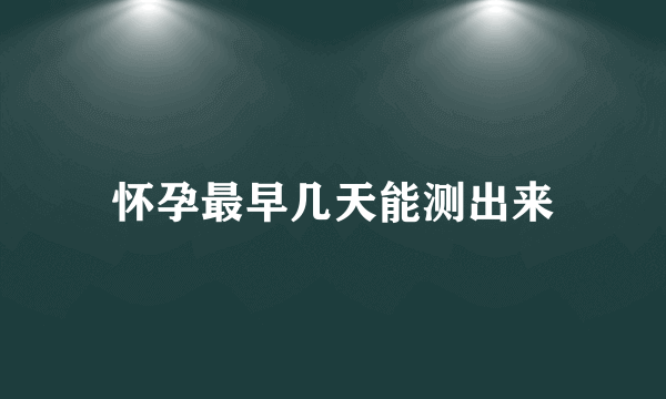 怀孕最早几天能测出来