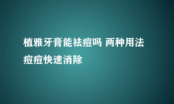 植雅牙膏能祛痘吗 两种用法痘痘快速消除