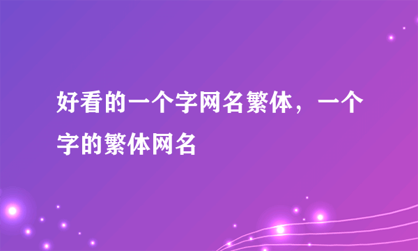 好看的一个字网名繁体，一个字的繁体网名