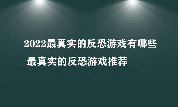 2022最真实的反恐游戏有哪些 最真实的反恐游戏推荐