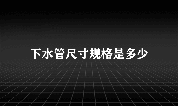 下水管尺寸规格是多少