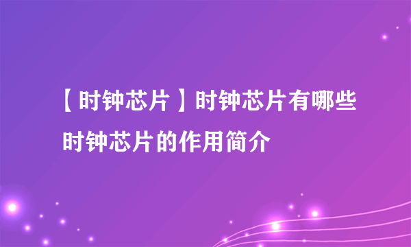 【时钟芯片】时钟芯片有哪些 时钟芯片的作用简介