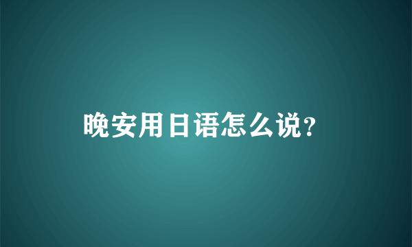 晚安用日语怎么说？