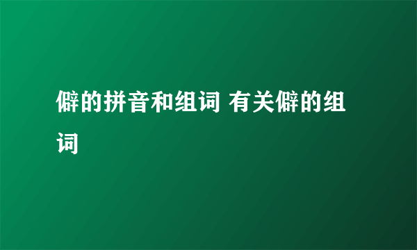 僻的拼音和组词 有关僻的组词