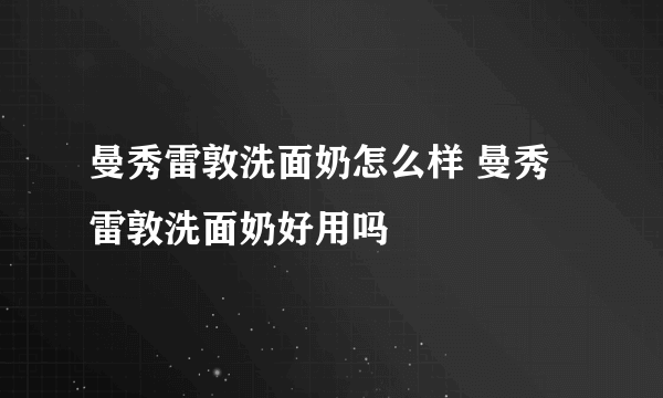 曼秀雷敦洗面奶怎么样 曼秀雷敦洗面奶好用吗