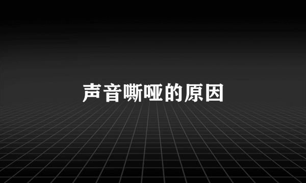 声音嘶哑的原因