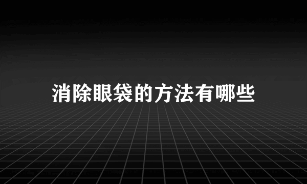 消除眼袋的方法有哪些