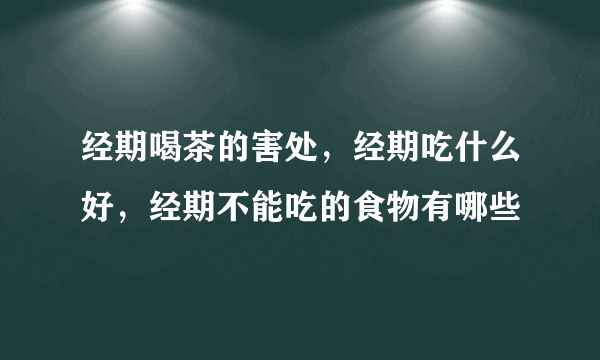 经期喝茶的害处，经期吃什么好，经期不能吃的食物有哪些