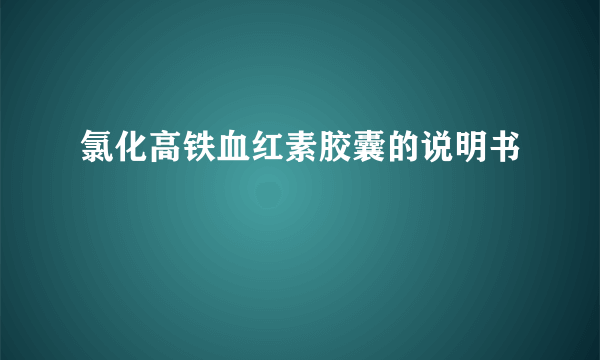 氯化高铁血红素胶囊的说明书