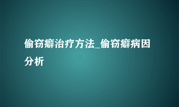 偷窃癖治疗方法_偷窃癖病因分析