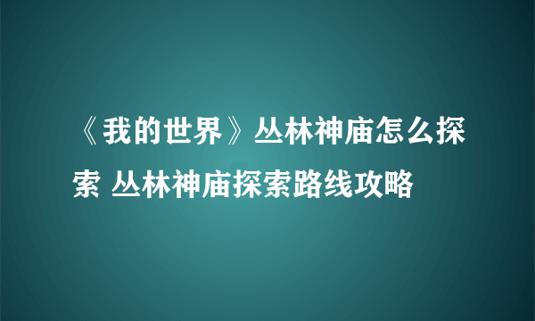 《我的世界》丛林神庙怎么探索 丛林神庙探索路线攻略