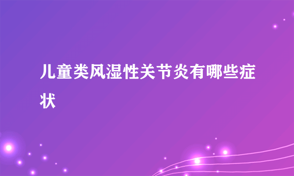 儿童类风湿性关节炎有哪些症状