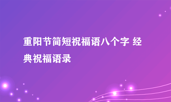 重阳节简短祝福语八个字 经典祝福语录