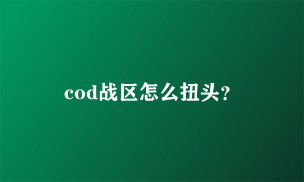 cod战区怎么扭头？