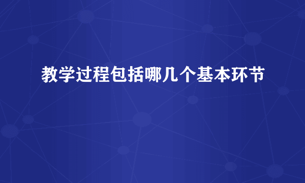 教学过程包括哪几个基本环节