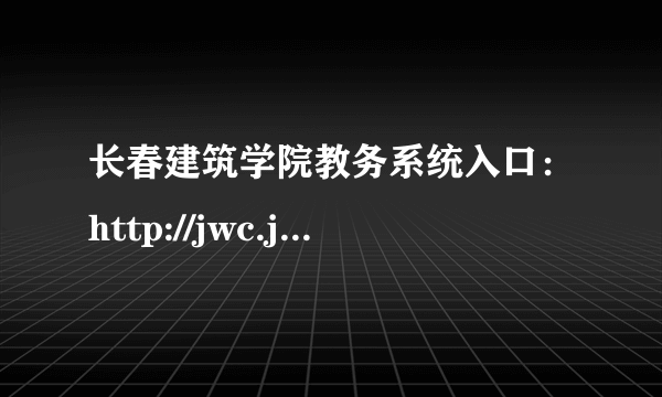 长春建筑学院教务系统入口：http://jwc.jladi.com/