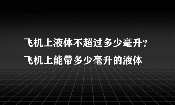 飞机上液体不超过多少毫升？飞机上能带多少毫升的液体