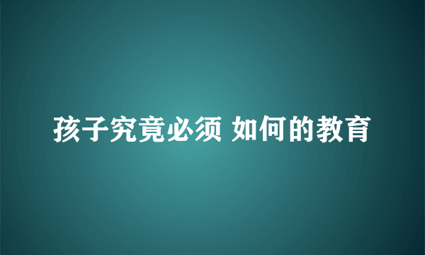 孩子究竟必须 如何的教育