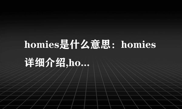 homies是什么意思：homies详细介绍,homies是什么梗