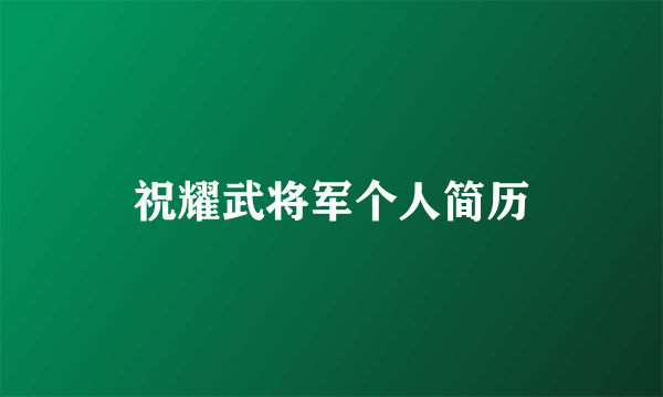 祝耀武将军个人简历