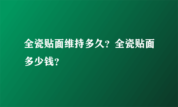 全瓷贴面维持多久？全瓷贴面多少钱？