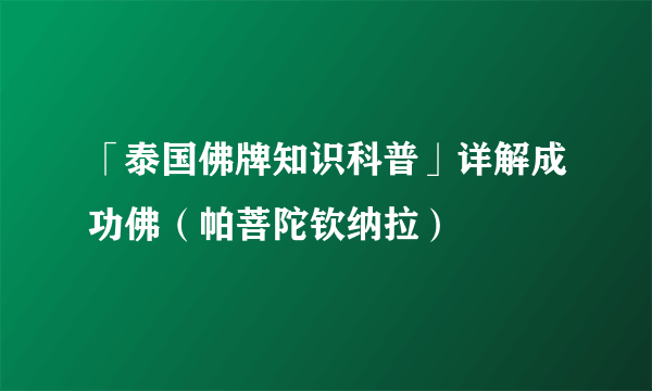 「泰国佛牌知识科普」详解成功佛（帕菩陀钦纳拉）