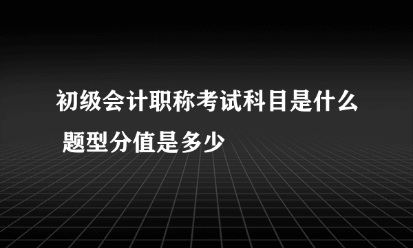 初级会计职称考试科目是什么 题型分值是多少