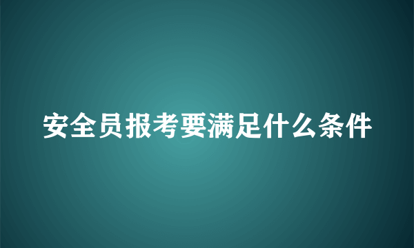 安全员报考要满足什么条件