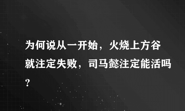 为何说从一开始，火烧上方谷就注定失败，司马懿注定能活吗？