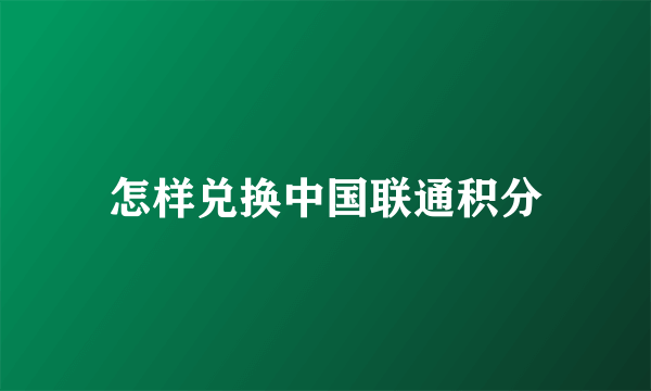 怎样兑换中国联通积分