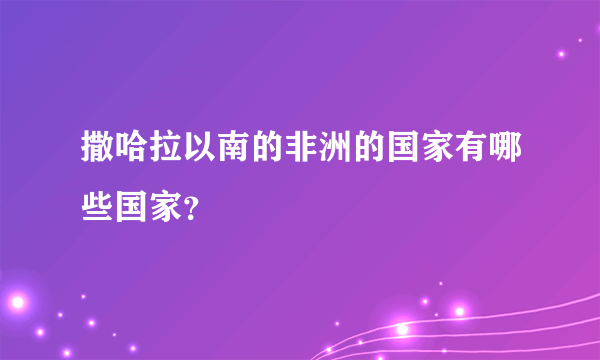 撒哈拉以南的非洲的国家有哪些国家？