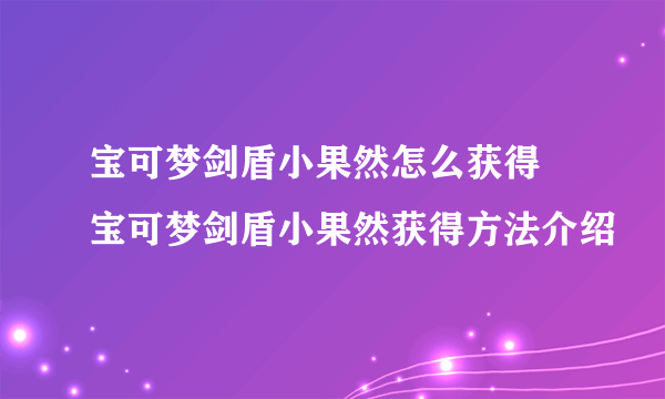 宝可梦剑盾小果然怎么获得 宝可梦剑盾小果然获得方法介绍