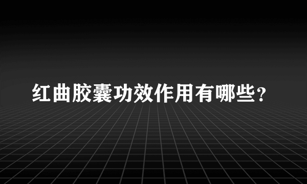 红曲胶囊功效作用有哪些？