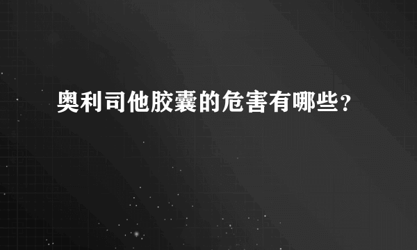 奥利司他胶囊的危害有哪些？