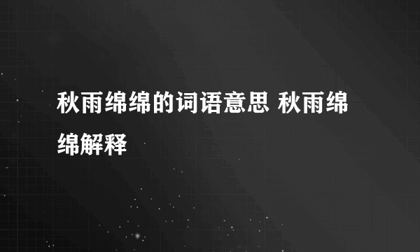 秋雨绵绵的词语意思 秋雨绵绵解释