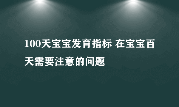 100天宝宝发育指标 在宝宝百天需要注意的问题