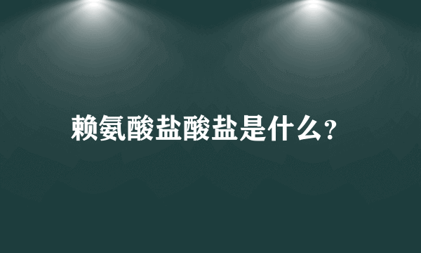 赖氨酸盐酸盐是什么？