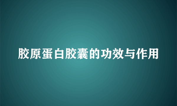 胶原蛋白胶囊的功效与作用