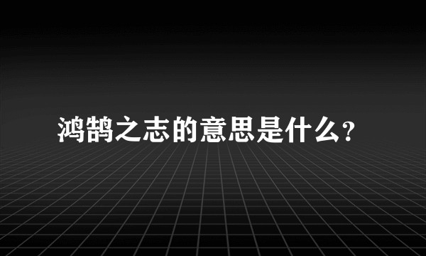 鸿鹄之志的意思是什么？