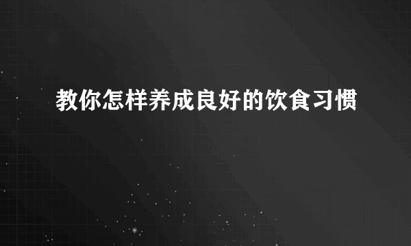 教你怎样养成良好的饮食习惯