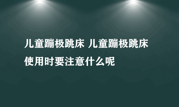 儿童蹦极跳床 儿童蹦极跳床使用时要注意什么呢