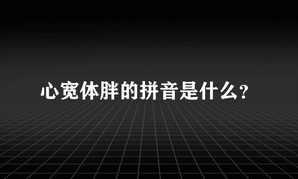 心宽体胖的拼音是什么？