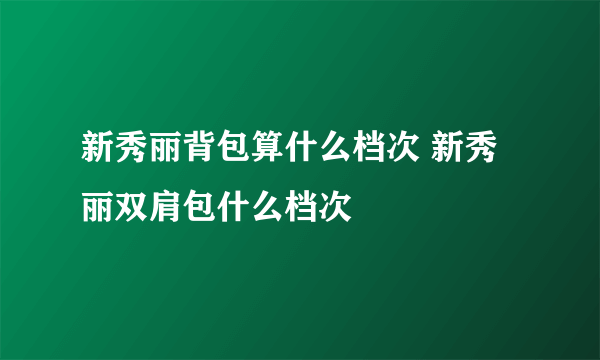 新秀丽背包算什么档次 新秀丽双肩包什么档次