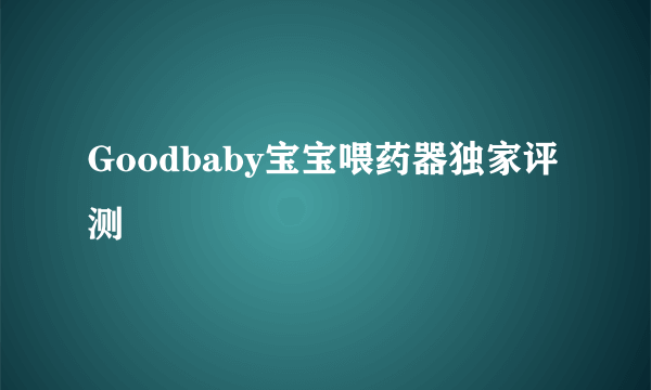 Goodbaby宝宝喂药器独家评测